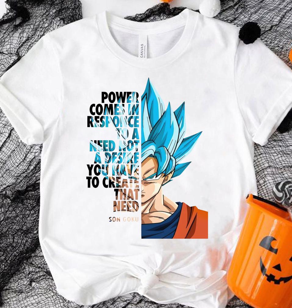 Son Goku Power Comes In Response To A Need Not A Desire You Have To Create That Need T-shirt