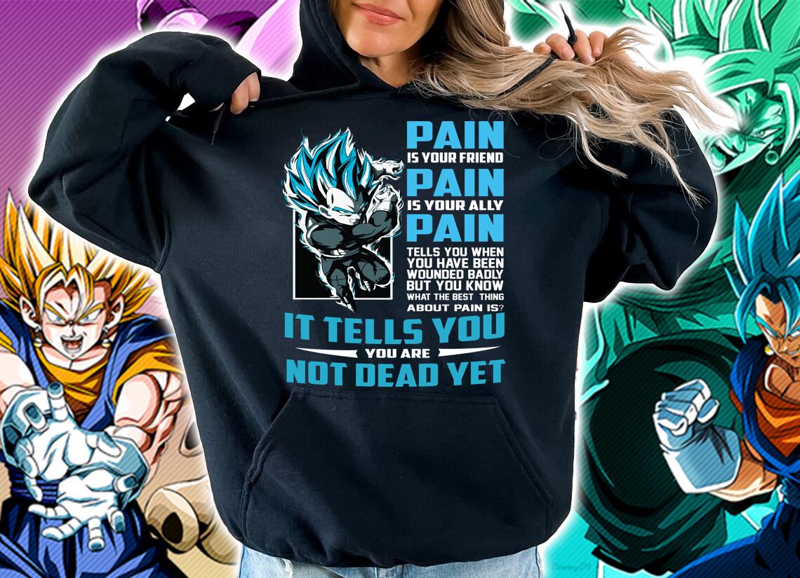 Dragon Ball Vegeta Pain Is Your Friend Is Your Ally It Tells You Are Not Dead Yet Shirt hoodie