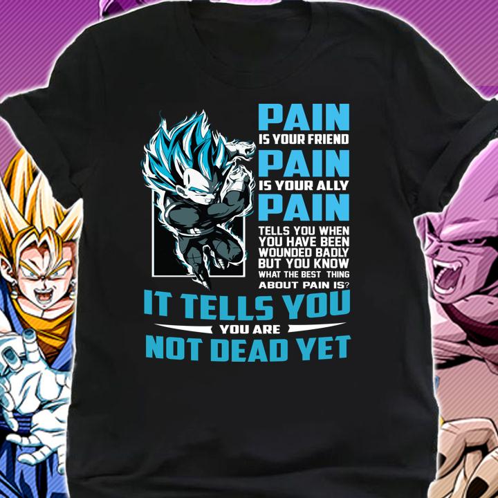 Dragon Ball Vegeta Pain Is Your Friend Is Your Ally It Tells You Are Not Dead Yet Shirt