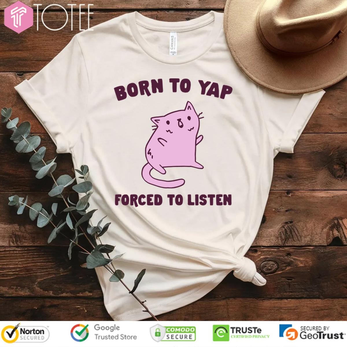 Cat Born To Yap Forced To Listen T-shirt