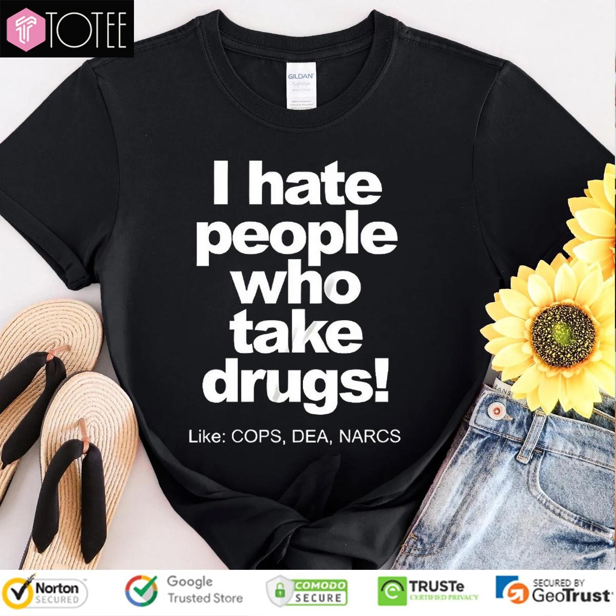 I Hate People Who Take Drugs Like Cops Dea Narcs T-shirt